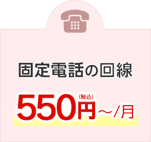 固定電話の回線 550円（税込）～/月